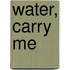 Water, Carry Me