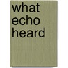 What Echo Heard door Gordon Sombrowski