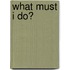 What Must I Do?