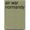 Air War Normandy door Richard Townshend Bickers