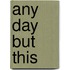 Any Day But This