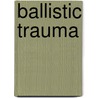 Ballistic Trauma door Frederic P. Miller