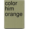 Color Him Orange by Scott Pitoniak
