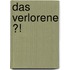 Das Verlorene ?!
