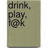 Drink, Play, F@k by Andrew Gottlieb