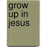 Grow Up In Jesus by Standard Publishing