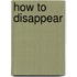 How To Disappear