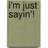 I'm Just Sayin'! door Laura Morton