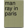 Man Ray In Paris door Erin Garcia