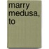 Marry Medusa, to