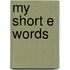 My Short E Words