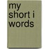 My Short I Words