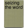 Seizing the Word by Keith Eldon Byerman
