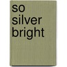 So Silver Bright door Lisa Mantchev