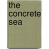 The Concrete Sea by John D'alton
