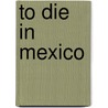 To Die In Mexico by John Gibler
