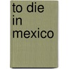 To Die In Mexico door John Gibler