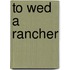 To Wed A Rancher