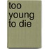 Too Young To Die