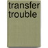 Transfer Trouble