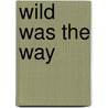 Wild Was the Way by Sheila Argabright