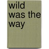 Wild Was the Way door Sheila Argabright