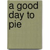 A Good Day To Pie door Carol Culver