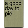 A Good Day To Pie by Carol Culver