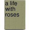 A Life With Roses door David Ruston