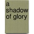 A Shadow Of Glory