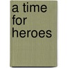 A Time For Heroes by Lance Wubbels