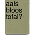 Aals bloos Tofal?