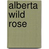 Alberta Wild Rose by Mary M. Forbes