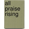 All Praise Rising door Richard Kingsmore