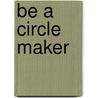 Be A Circle Maker door Mark Batterson