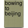 Bowing To Beijing door William C. Triplett Ii