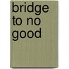 Bridge To No Good by Michael George