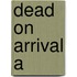 Dead On Arrival A