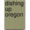 Dishing Up Oregon door Ashley Gartland