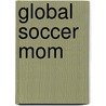 Global Soccer Mom by Shayne Moore
