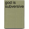God Is Subversive door Lee Griffith