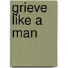 Grieve Like A Man door Jonathan Fann