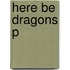 Here Be Dragons P
