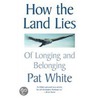 How The Land Lies door Patrick White