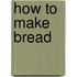 How To Make Bread