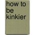 How to Be Kinkier