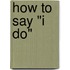 How to Say "I Do"