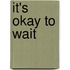 It's Okay To Wait