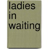 Ladies In Waiting door Laura L. Sullivan