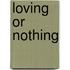 Loving Or Nothing
